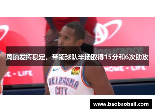 周琦发挥稳定，带领球队半场取得15分和6次助攻