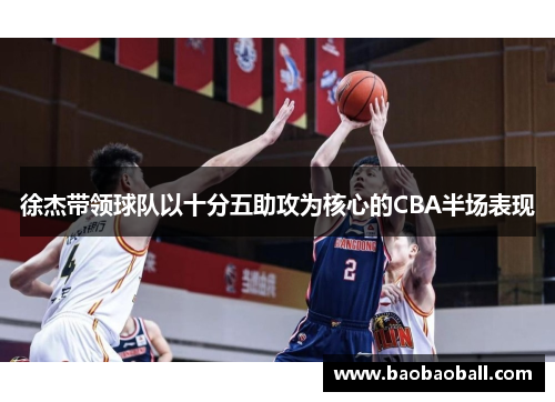 徐杰带领球队以十分五助攻为核心的CBA半场表现