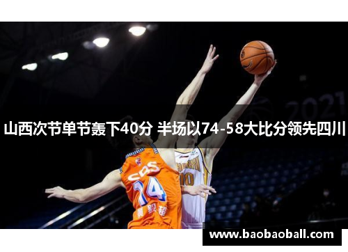 山西次节单节轰下40分 半场以74-58大比分领先四川