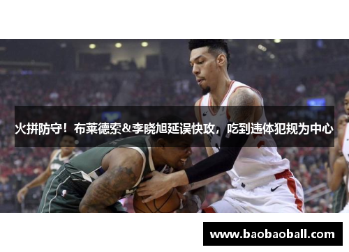 火拼防守！布莱德索&李晓旭延误快攻，吃到违体犯规为中心