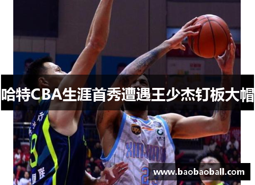 哈特CBA生涯首秀遭遇王少杰钉板大帽